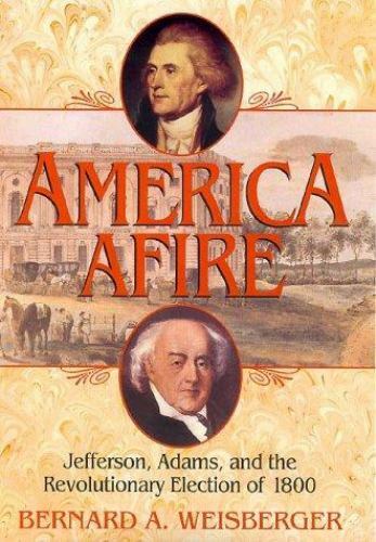 America Afire : Jefferson, Adams, and the Revolutionary Election of 1800 by...